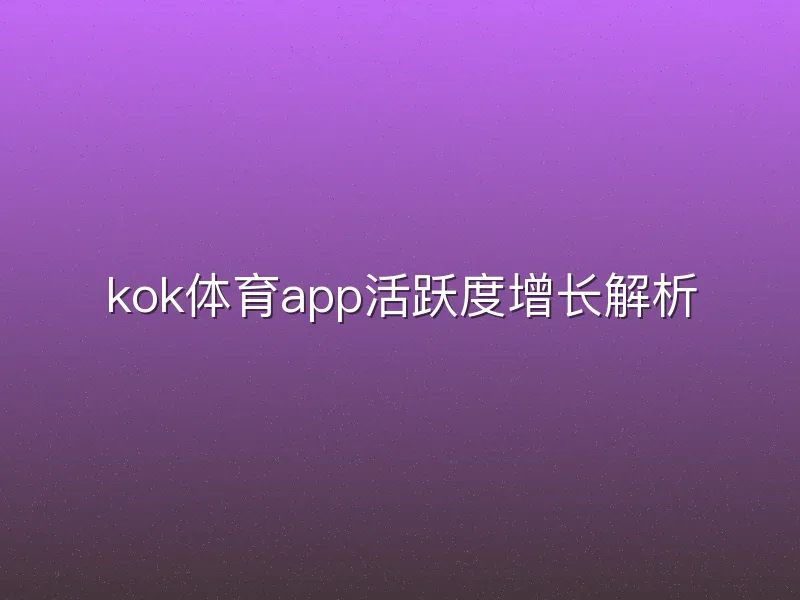 kok体育app活跃度增长解析